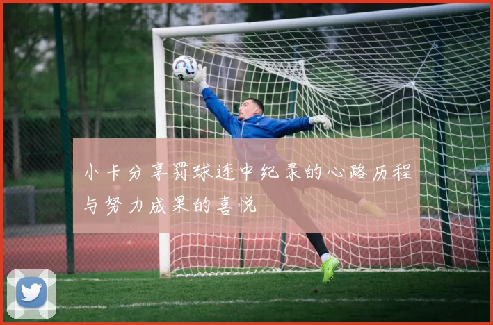 小卡分享罚球连中纪录的心路历程与努力成果的喜悦