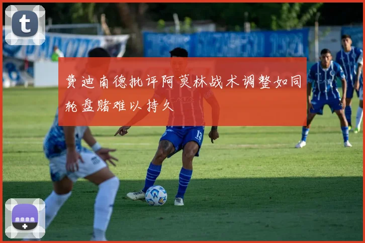 费迪南德批评阿莫林战术调整如同轮盘赌难以持久