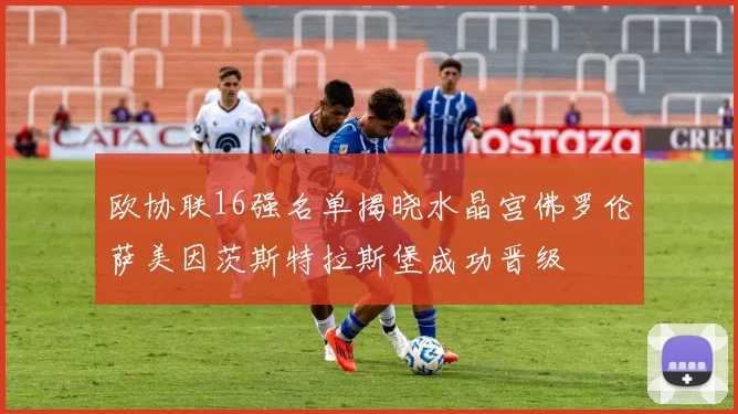 欧协联16强名单揭晓水晶宫佛罗伦萨美因茨斯特拉斯堡成功晋级