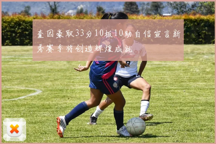 奎因豪取33分10板10助自信宣言新秀赛季将创造辉煌成就