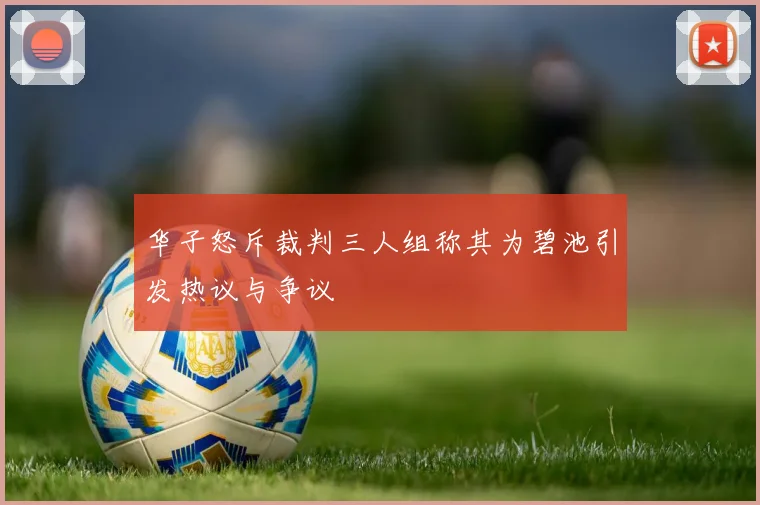 华子怒斥裁判三人组称其为碧池引发热议与争议