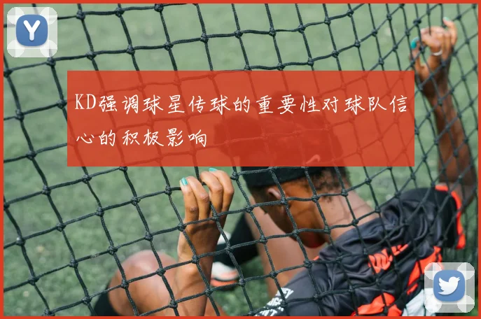 KD强调球星传球的重要性对球队信心的积极影响