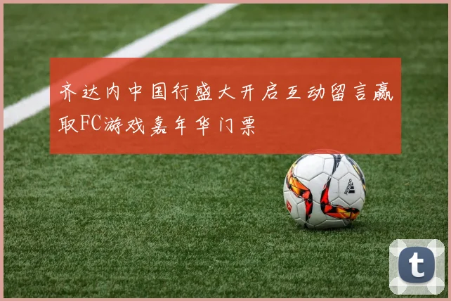 齐达内中国行盛大开启互动留言赢取FC游戏嘉年华门票