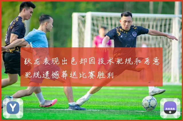 狄龙表现出色却因技术犯规和恶意犯规遗憾葬送比赛胜利
