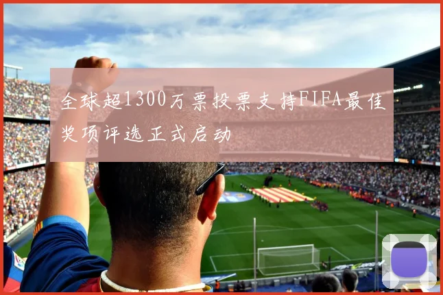 全球超1300万票投票支持FIFA最佳奖项评选正式启动