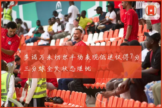 多诺万米切尔半场表现低迷仅得7分三分球全失状态堪忧