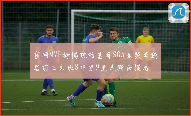 官网MVP榜揭晓约基奇SGA东契奇稳居前三文班8申京9里夫斯获提名