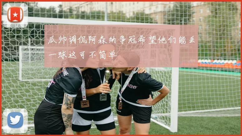 瓜帅调侃阿森纳争冠希望他们能丢一球这可不简单