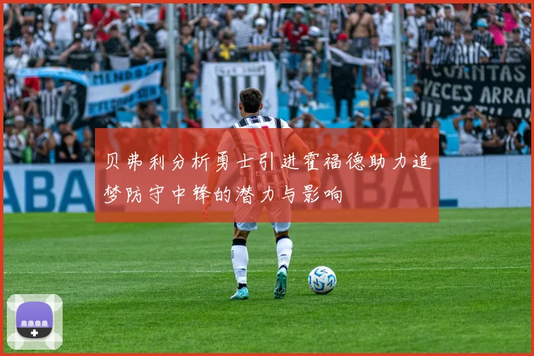 贝弗利分析勇士引进霍福德助力追梦防守中锋的潜力与影响