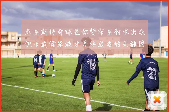 尼克斯传奇球星称赞布克射术出众但卡戴珊家族才是他成名的关键因素