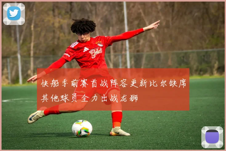 快船季前赛首战阵容更新比尔缺席其他球员全力出战龙狮