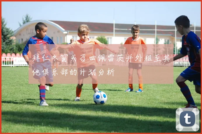 拜仁冬窗或召回佩雷茨并外租至其他俱乐部的计划分析