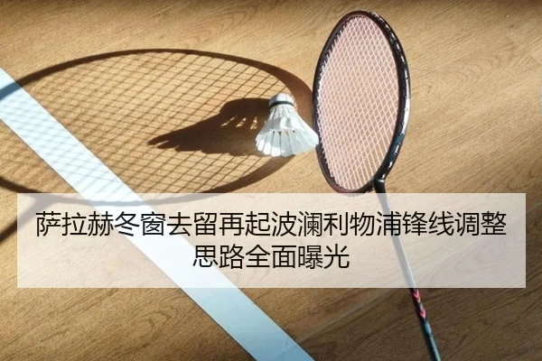 萨拉赫冬窗去留再起波澜利物浦锋线调整思路全面曝光 - kaiyun